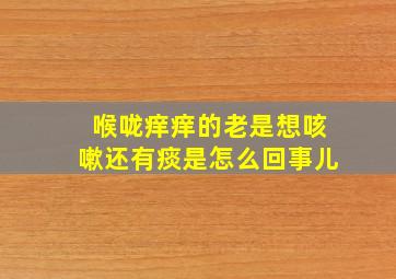 喉咙痒痒的老是想咳嗽还有痰是怎么回事儿