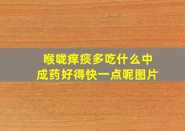 喉咙痒痰多吃什么中成药好得快一点呢图片