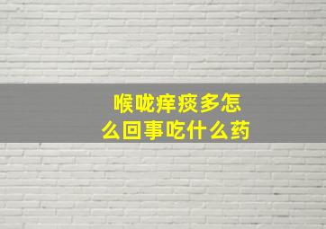 喉咙痒痰多怎么回事吃什么药