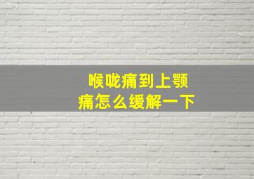 喉咙痛到上颚痛怎么缓解一下