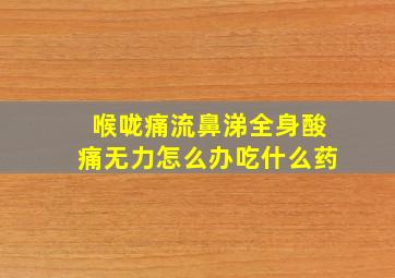 喉咙痛流鼻涕全身酸痛无力怎么办吃什么药