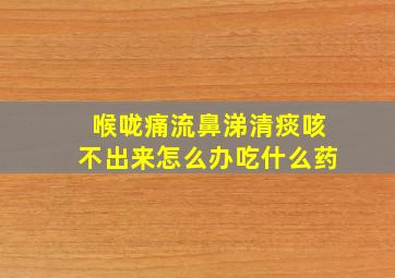 喉咙痛流鼻涕清痰咳不出来怎么办吃什么药