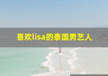 喜欢lisa的泰国男艺人