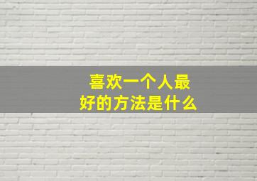 喜欢一个人最好的方法是什么