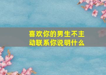 喜欢你的男生不主动联系你说明什么