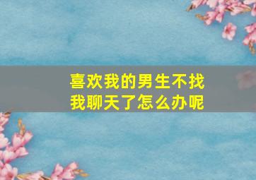 喜欢我的男生不找我聊天了怎么办呢