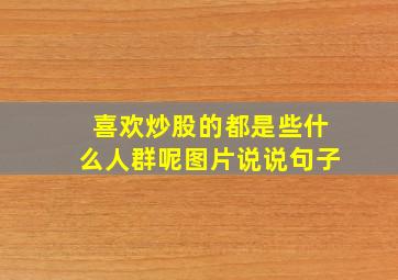 喜欢炒股的都是些什么人群呢图片说说句子