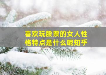 喜欢玩股票的女人性格特点是什么呢知乎