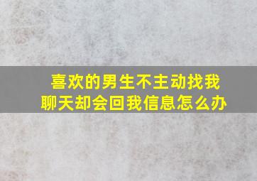 喜欢的男生不主动找我聊天却会回我信息怎么办