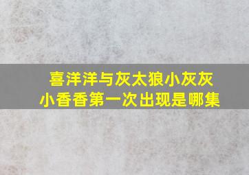 喜洋洋与灰太狼小灰灰小香香第一次出现是哪集