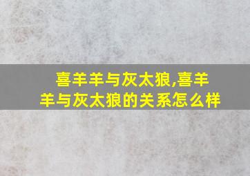 喜羊羊与灰太狼,喜羊羊与灰太狼的关系怎么样