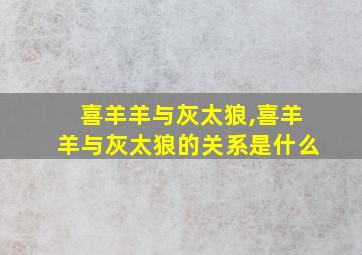 喜羊羊与灰太狼,喜羊羊与灰太狼的关系是什么