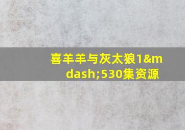 喜羊羊与灰太狼1—530集资源