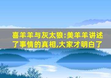 喜羊羊与灰太狼:美羊羊讲述了事情的真相,大家才明白了