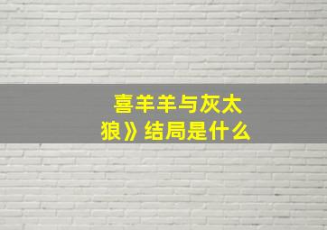 喜羊羊与灰太狼》结局是什么