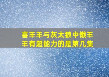 喜羊羊与灰太狼中懒羊羊有超能力的是第几集