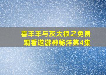 喜羊羊与灰太狼之免费观看遨游神秘洋第4集