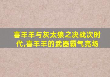 喜羊羊与灰太狼之决战次时代,喜羊羊的武器霸气亮场