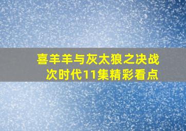 喜羊羊与灰太狼之决战次时代11集精彩看点