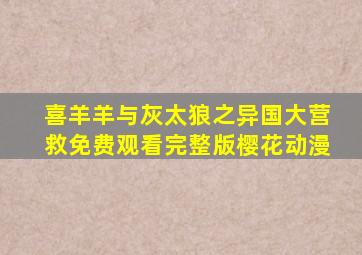 喜羊羊与灰太狼之异国大营救免费观看完整版樱花动漫