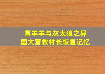 喜羊羊与灰太狼之异国大营救村长恢复记忆