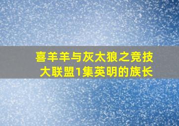 喜羊羊与灰太狼之竞技大联盟1集英明的族长