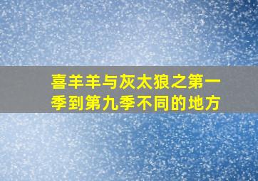 喜羊羊与灰太狼之第一季到第九季不同的地方