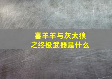 喜羊羊与灰太狼之终极武器是什么