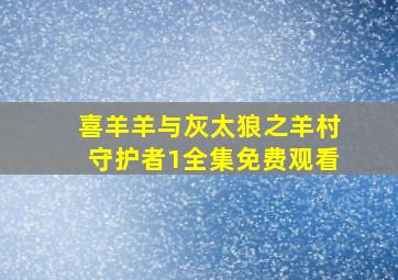 喜羊羊与灰太狼之羊村守护者1全集免费观看