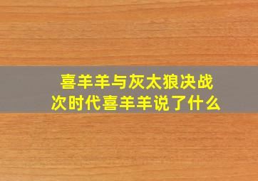 喜羊羊与灰太狼决战次时代喜羊羊说了什么