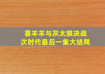 喜羊羊与灰太狼决战次时代最后一集大结局