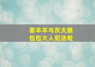 喜羊羊与灰太狼包包大人犯法啦