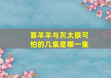 喜羊羊与灰太狼可怕的几集是哪一集