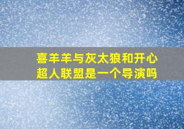 喜羊羊与灰太狼和开心超人联盟是一个导演吗