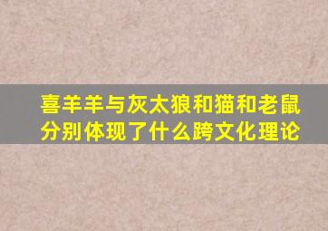 喜羊羊与灰太狼和猫和老鼠分别体现了什么跨文化理论