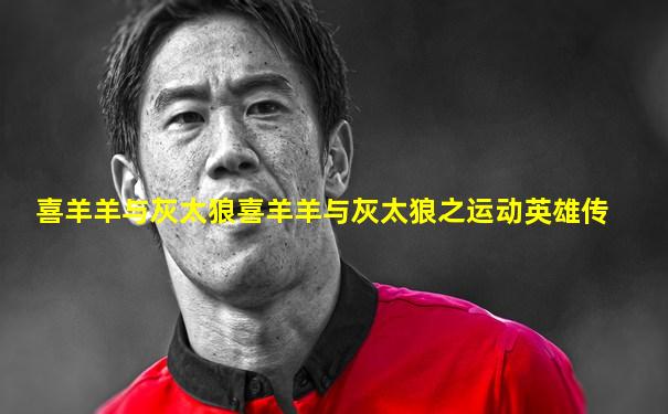 喜羊羊与灰太狼喜羊羊与灰太狼之运动英雄传