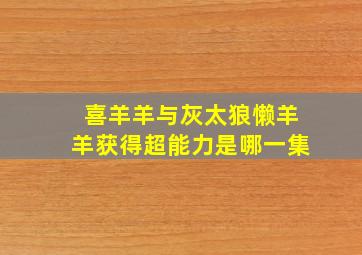 喜羊羊与灰太狼懒羊羊获得超能力是哪一集