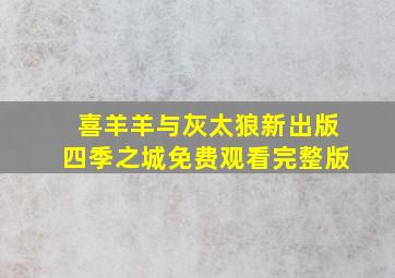 喜羊羊与灰太狼新出版四季之城免费观看完整版