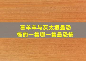 喜羊羊与灰太狼最恐怖的一集哪一集最恐怖