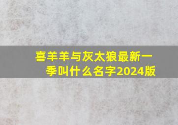 喜羊羊与灰太狼最新一季叫什么名字2024版