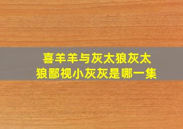 喜羊羊与灰太狼灰太狼鄙视小灰灰是哪一集