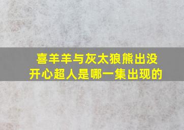 喜羊羊与灰太狼熊出没开心超人是哪一集出现的