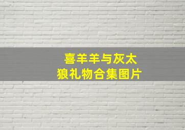 喜羊羊与灰太狼礼物合集图片