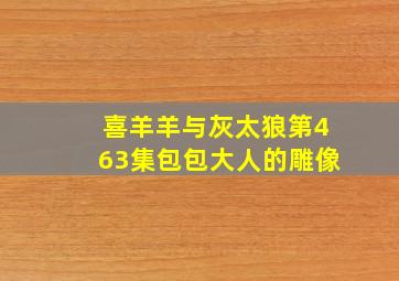 喜羊羊与灰太狼第463集包包大人的雕像