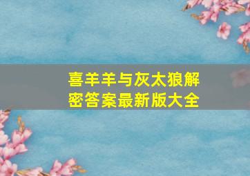 喜羊羊与灰太狼解密答案最新版大全