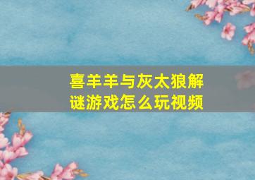 喜羊羊与灰太狼解谜游戏怎么玩视频