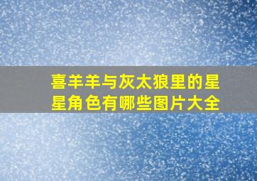 喜羊羊与灰太狼里的星星角色有哪些图片大全