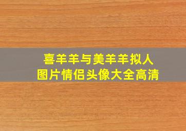 喜羊羊与美羊羊拟人图片情侣头像大全高清