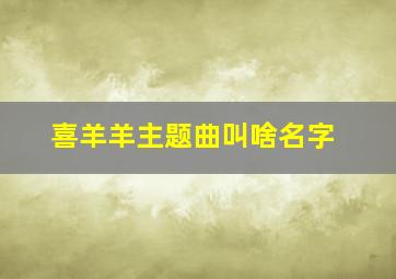 喜羊羊主题曲叫啥名字