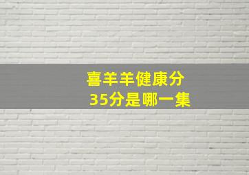 喜羊羊健康分35分是哪一集